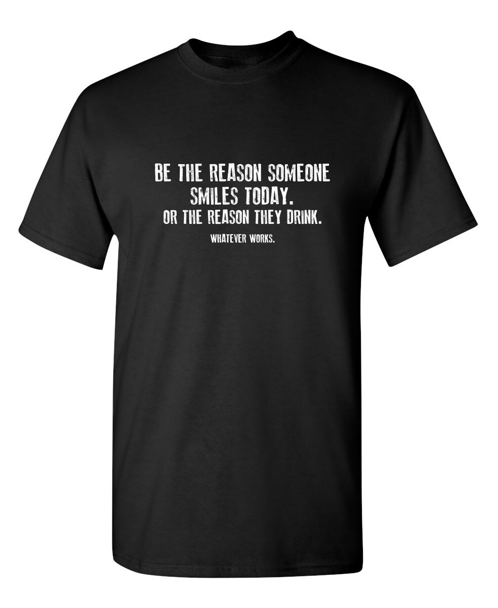Be The Reason Someone Smiles Today Sarcastic Humor Graphic Novelty Funny T Shirt
