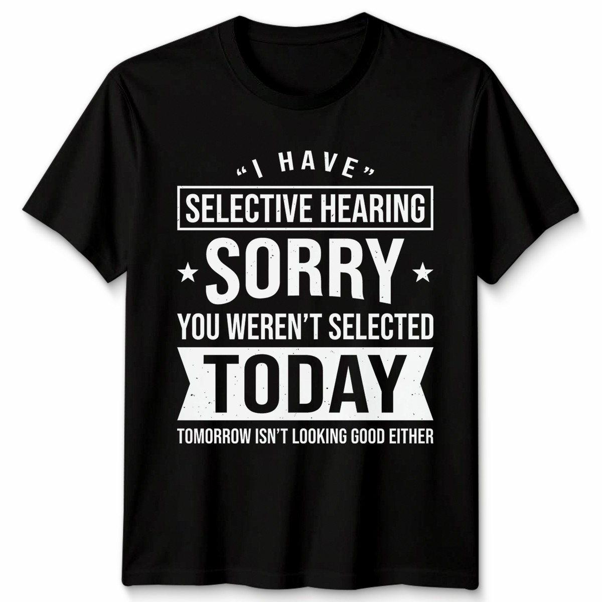 Unisex I Have Selective Hearing You Weren’T Selected Today Funny T Shirt