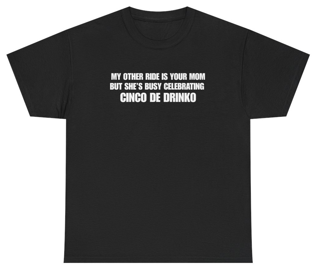 My Other Ride Is Your Mom Cinco De Drinko Tee | Unethical Threads