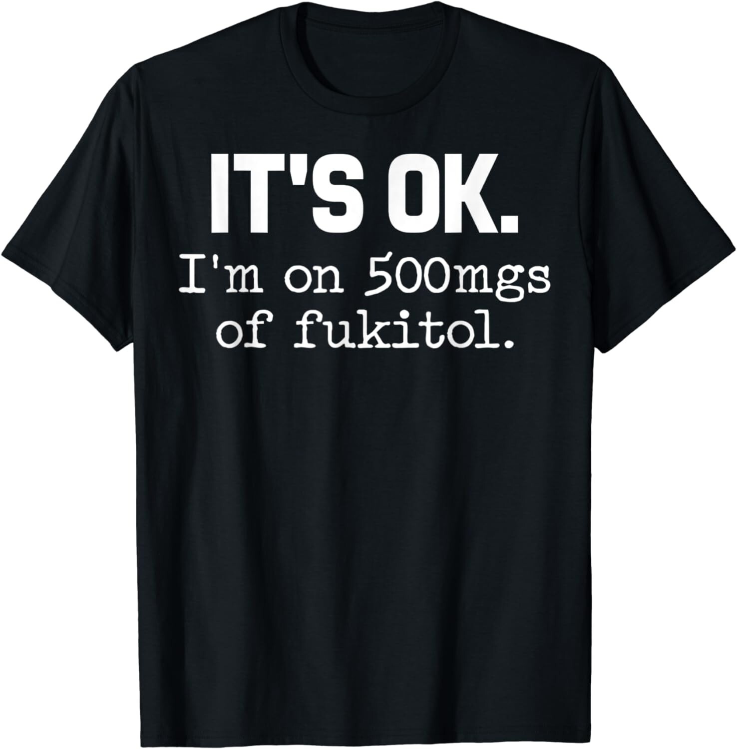‘It’s ok” I’m on 500mg of Fukitol Funny Sarcasm Gift Unisex T-Shirt