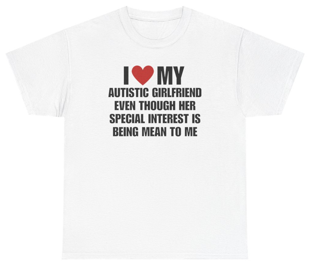 I Love My Autistic Girlfriend Meme Tee | Unethical Threads